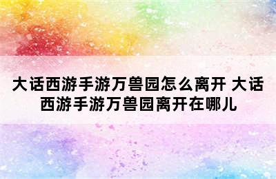 大话西游手游万兽园怎么离开 大话西游手游万兽园离开在哪儿